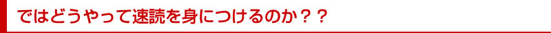 ではどうやって速読を身につけるのか??
