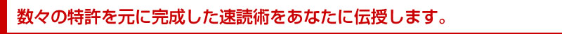 数々の特許を元に完成した速読術をあなたに伝授します。